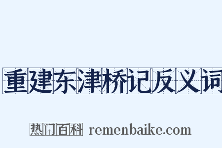 重建东津桥记反义词是什么意思的图片